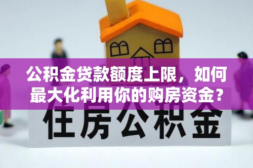 大祥公积金贷款额度上限，如何最大化利用你的购房资金？