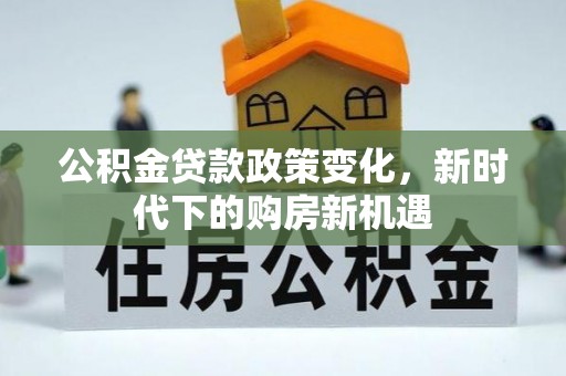 大祥公积金贷款政策变化，新时代下的购房新机遇