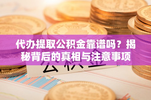 大祥代办提取公积金靠谱吗？揭秘背后的真相与注意事项