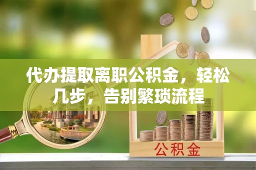 大祥代办提取离职公积金，轻松几步，告别繁琐流程