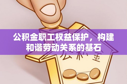 大祥公积金职工权益保护，构建和谐劳动关系的基石