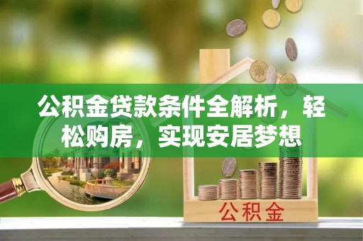 大祥公积金贷款条件全解析，轻松购房，实现安居梦想