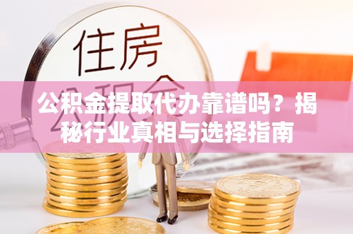 大祥公积金提取代办靠谱吗？揭秘行业真相与选择指南