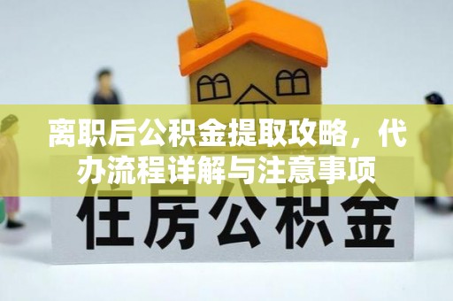大祥离职后公积金提取攻略，代办流程详解与注意事项