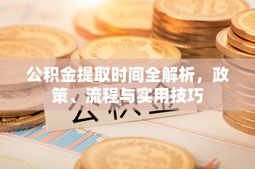 大祥公积金提取时间全解析，政策、流程与实用技巧