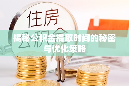 大祥揭秘公积金提取时间的秘密与优化策略