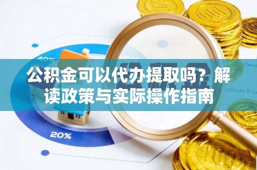 大祥公积金可以代办提取吗？解读政策与实际操作指南