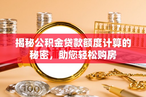大祥揭秘公积金贷款额度计算的秘密，助您轻松购房