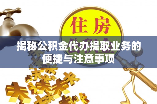 大祥揭秘公积金代办提取业务的便捷与注意事项