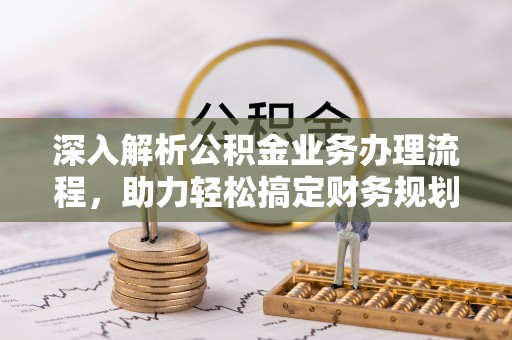 大祥深入解析公积金业务办理流程，助力轻松搞定财务规划