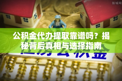 大祥公积金代办提取靠谱吗？揭秘背后真相与选择指南