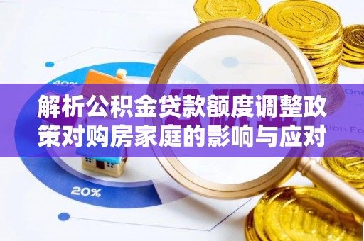 大祥解析公积金贷款额度调整政策对购房家庭的影响与应对策略