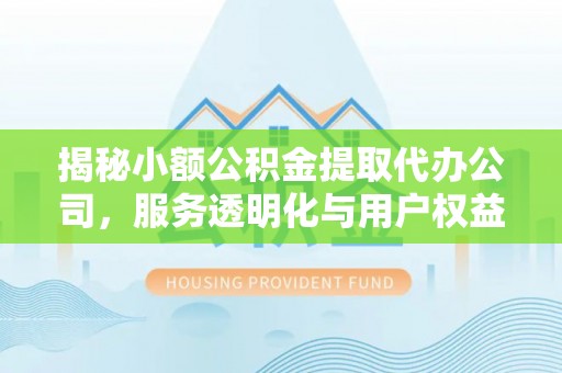 大祥揭秘小额公积金提取代办公司，服务透明化与用户权益保障