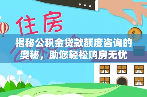 大祥揭秘公积金贷款额度咨询的奥秘，助您轻松购房无忧