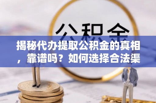 大祥揭秘代办提取公积金的真相，靠谱吗？如何选择合法渠道