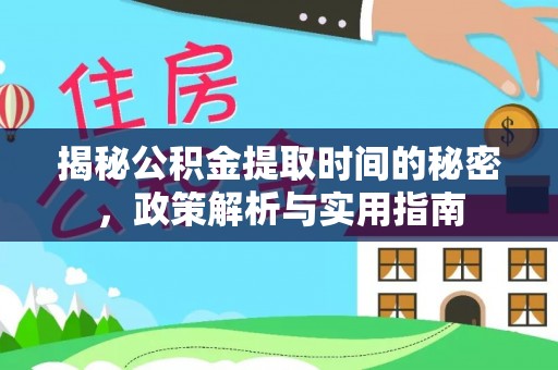 大祥揭秘公积金提取时间的秘密，政策解析与实用指南
