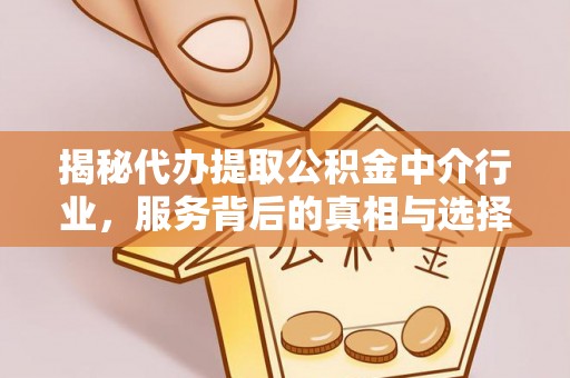 大祥揭秘代办提取公积金中介行业，服务背后的真相与选择指南