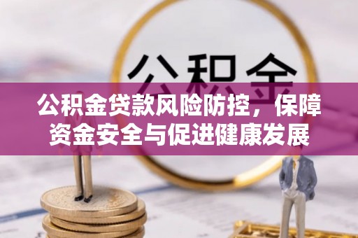 大祥公积金贷款风险防控，保障资金安全与促进健康发展