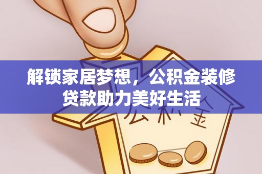 大祥解锁家居梦想，公积金装修贷款助力美好生活
