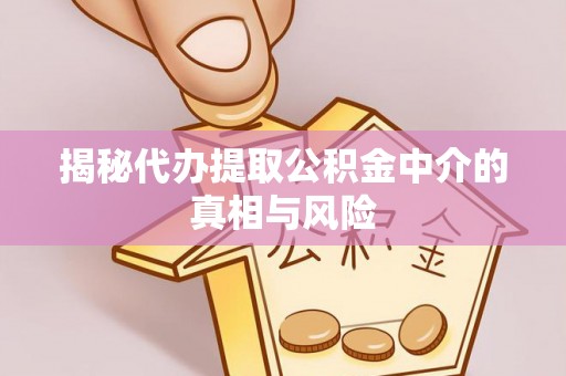大祥揭秘代办提取公积金中介的真相与风险