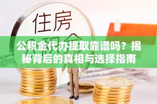 大祥公积金代办提取靠谱吗？揭秘背后的真相与选择指南