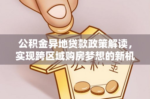 大祥公积金异地贷款政策解读，实现跨区域购房梦想的新机遇