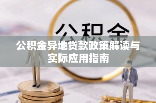 大祥公积金异地贷款政策解读与实际应用指南