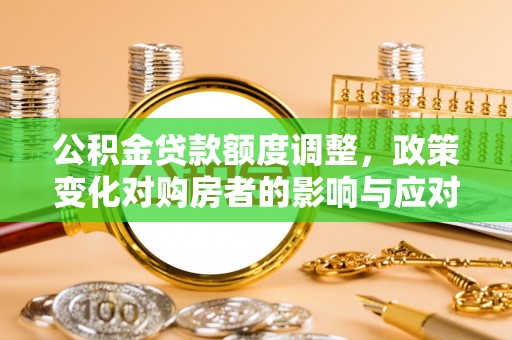大祥公积金贷款额度调整，政策变化对购房者的影响与应对策略