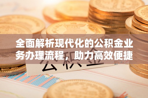 大祥全面解析现代化的公积金业务办理流程，助力高效便捷生活