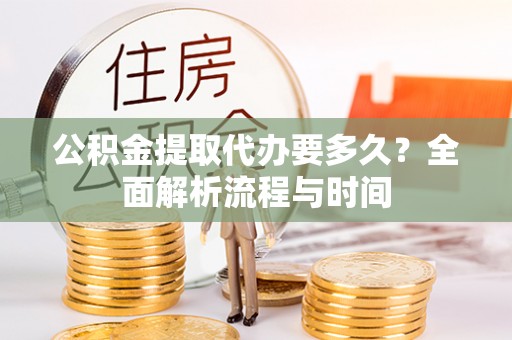 大祥公积金提取代办要多久？全面解析流程与时间