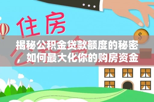 大祥揭秘公积金贷款额度的秘密，如何最大化你的购房资金