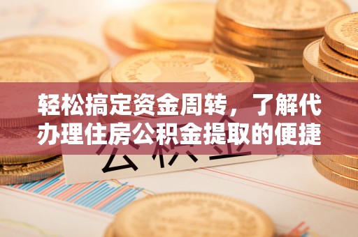 大祥轻松搞定资金周转，了解代办理住房公积金提取的便捷之道