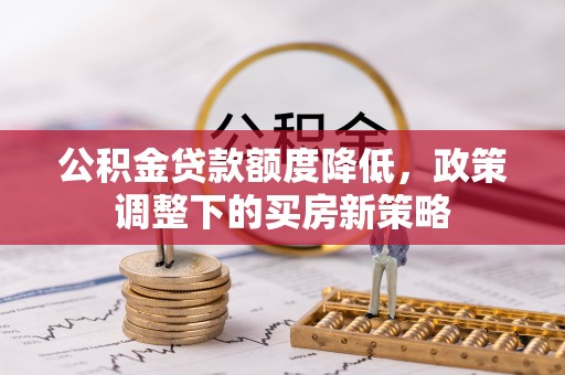 大祥公积金贷款额度降低，政策调整下的买房新策略