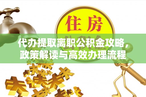 大祥代办提取离职公积金攻略，政策解读与高效办理流程