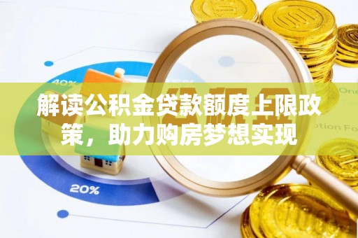 大祥解读公积金贷款额度上限政策，助力购房梦想实现