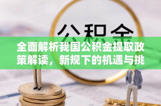 大祥全面解析我国公积金提取政策解读，新规下的机遇与挑战