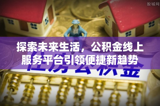 大祥探索未来生活，公积金线上服务平台引领便捷新趋势