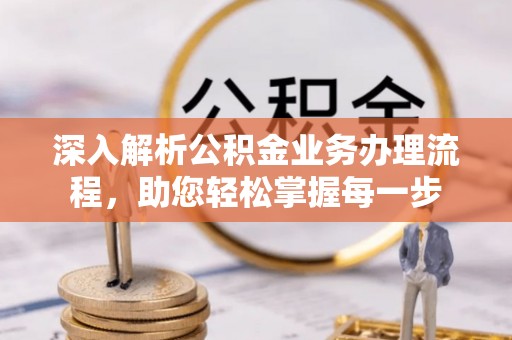 大祥深入解析公积金业务办理流程，助您轻松掌握每一步