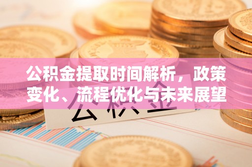 大祥公积金提取时间解析，政策变化、流程优化与未来展望