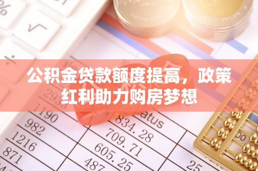大祥公积金贷款额度提高，政策红利助力购房梦想