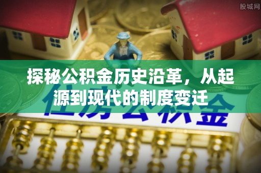 大祥探秘公积金历史沿革，从起源到现代的制度变迁