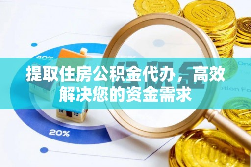 大祥提取住房公积金代办，高效解决您的资金需求