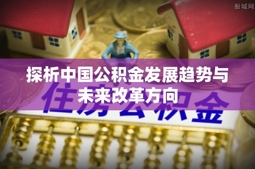 大祥探析中国公积金发展趋势与未来改革方向