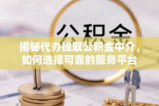 大祥揭秘代办提取公积金中介，如何选择可靠的服务平台