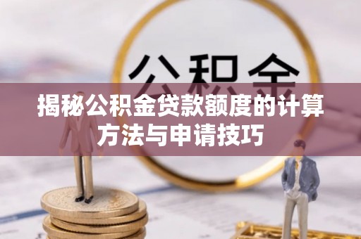 大祥揭秘公积金贷款额度的计算方法与申请技巧