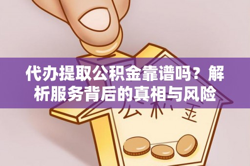 大祥代办提取公积金靠谱吗？解析服务背后的真相与风险