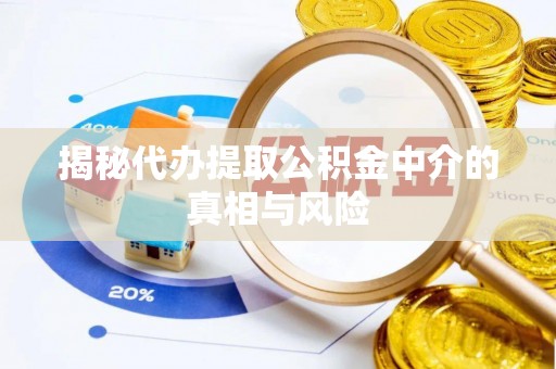 大祥揭秘代办提取公积金中介的真相与风险