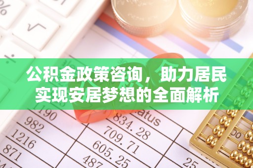 大祥公积金政策咨询，助力居民实现安居梦想的全面解析