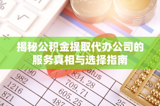 大祥揭秘公积金提取代办公司的服务真相与选择指南