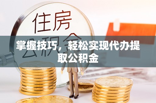 大祥掌握技巧，轻松实现代办提取公积金